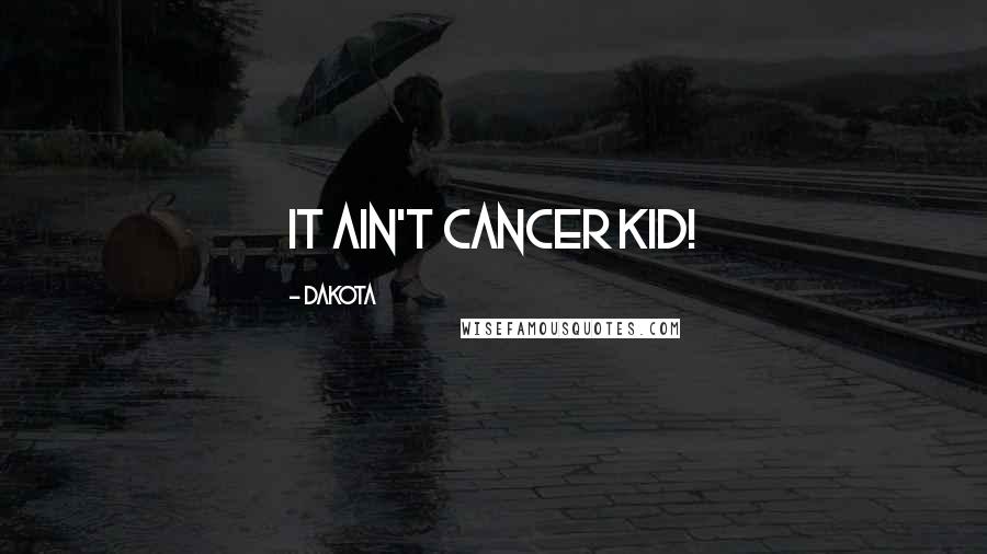 Dakota Quotes: It ain't Cancer kid!