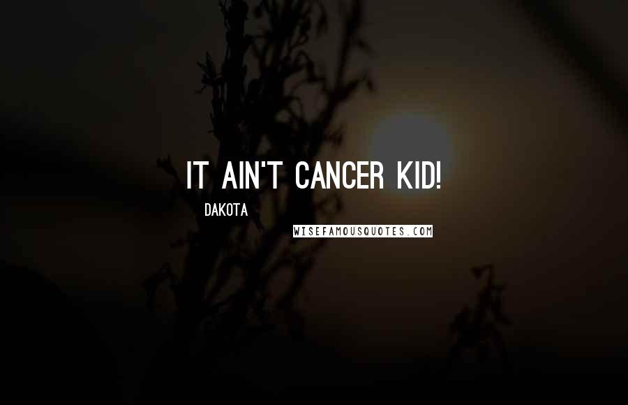 Dakota Quotes: It ain't Cancer kid!