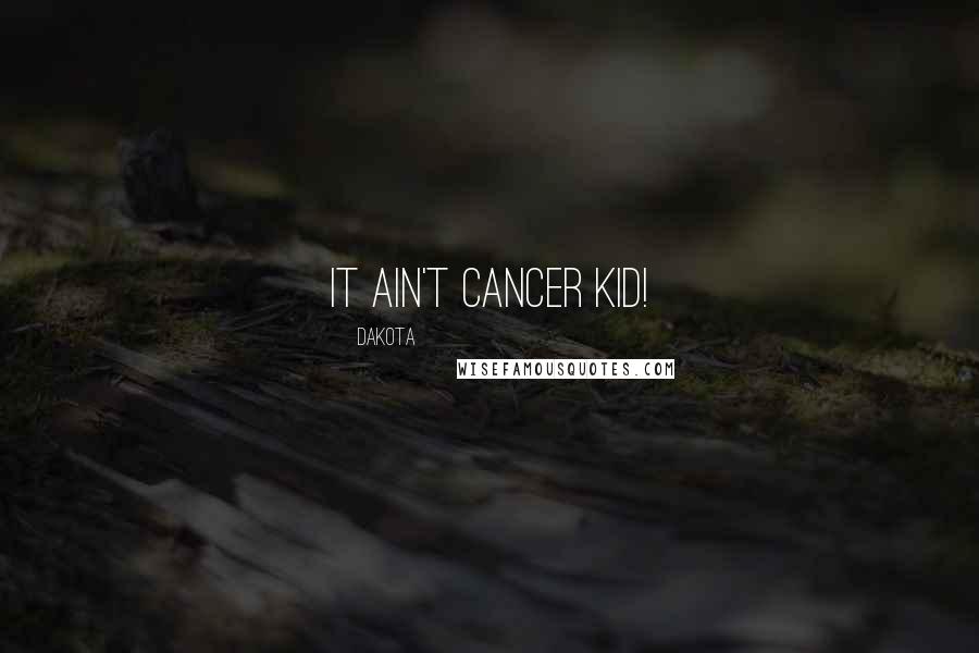 Dakota Quotes: It ain't Cancer kid!