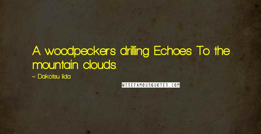 Dakotsu Iida Quotes: A woodpecker's drilling Echoes To the mountain clouds.