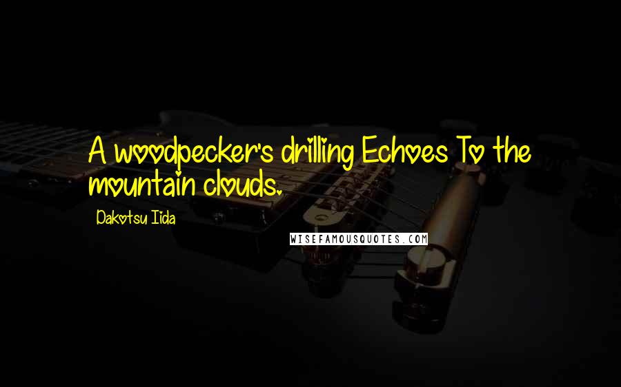Dakotsu Iida Quotes: A woodpecker's drilling Echoes To the mountain clouds.