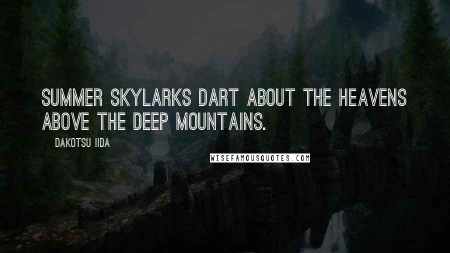 Dakotsu Iida Quotes: Summer skylarks Dart about the heavens Above the deep mountains.