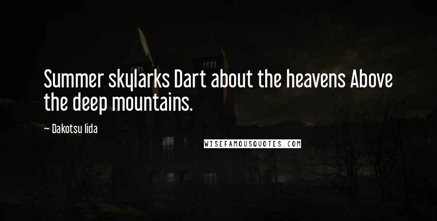 Dakotsu Iida Quotes: Summer skylarks Dart about the heavens Above the deep mountains.