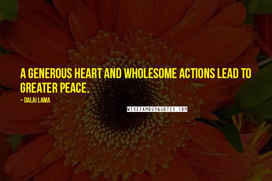 Dalai Lama Quotes: A generous heart and wholesome actions lead to greater peace.