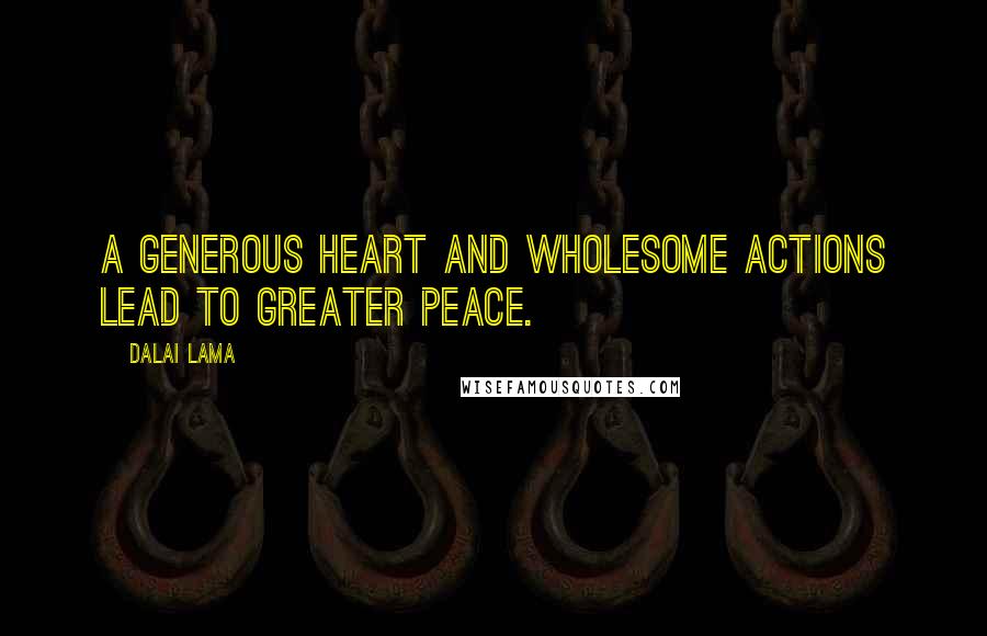 Dalai Lama Quotes: A generous heart and wholesome actions lead to greater peace.