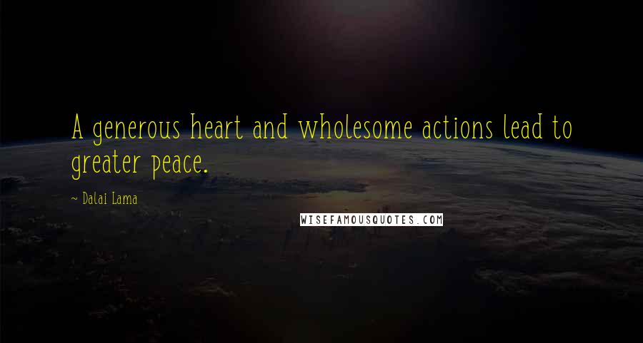 Dalai Lama Quotes: A generous heart and wholesome actions lead to greater peace.