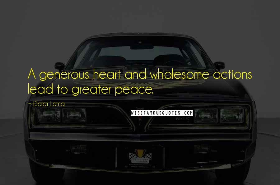 Dalai Lama Quotes: A generous heart and wholesome actions lead to greater peace.