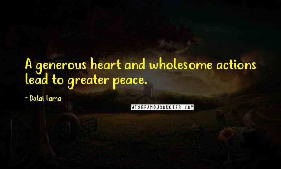 Dalai Lama Quotes: A generous heart and wholesome actions lead to greater peace.