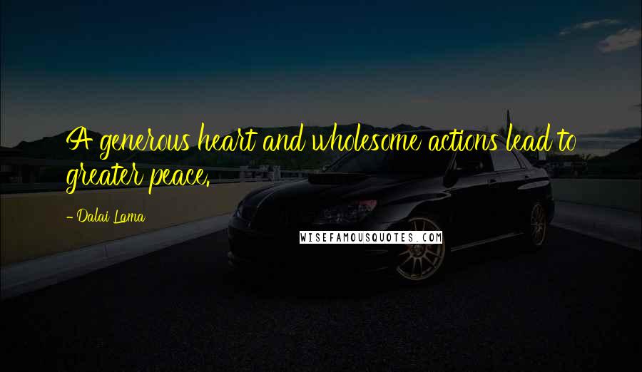 Dalai Lama Quotes: A generous heart and wholesome actions lead to greater peace.