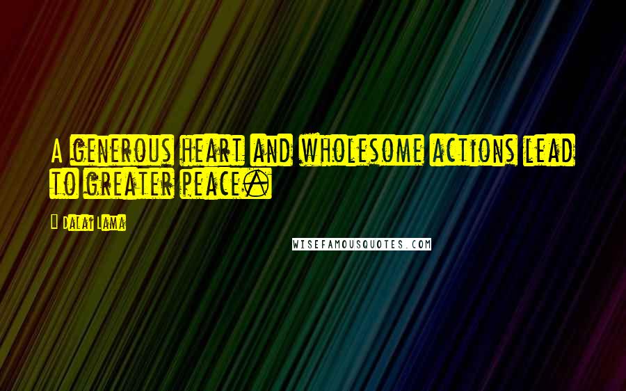 Dalai Lama Quotes: A generous heart and wholesome actions lead to greater peace.