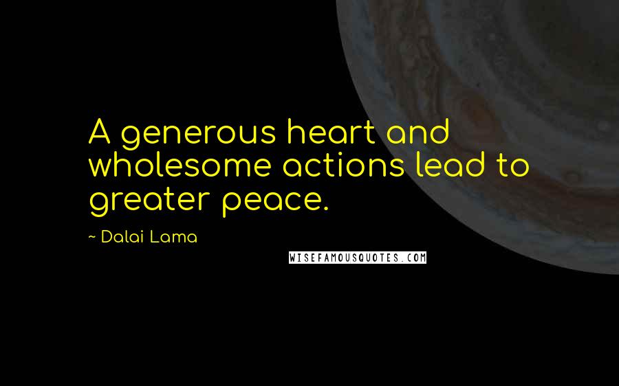 Dalai Lama Quotes: A generous heart and wholesome actions lead to greater peace.