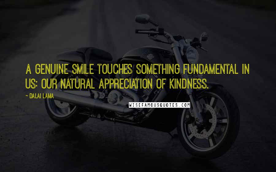 Dalai Lama Quotes: A genuine smile touches something fundamental in us: our natural appreciation of kindness.