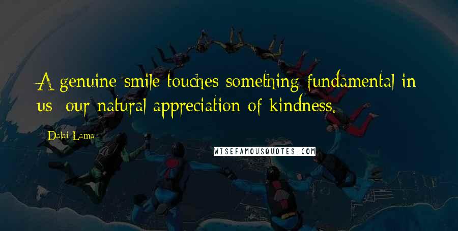 Dalai Lama Quotes: A genuine smile touches something fundamental in us: our natural appreciation of kindness.