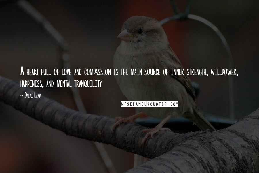 Dalai Lama Quotes: A heart full of love and compassion is the main source of inner strength, willpower, happiness, and mental tranquility