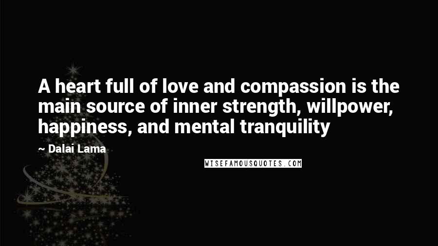 Dalai Lama Quotes: A heart full of love and compassion is the main source of inner strength, willpower, happiness, and mental tranquility