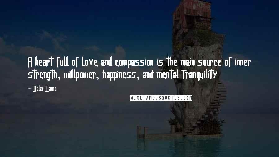 Dalai Lama Quotes: A heart full of love and compassion is the main source of inner strength, willpower, happiness, and mental tranquility