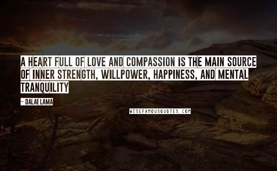 Dalai Lama Quotes: A heart full of love and compassion is the main source of inner strength, willpower, happiness, and mental tranquility