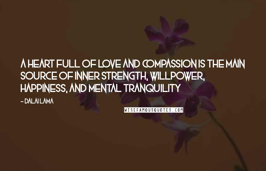 Dalai Lama Quotes: A heart full of love and compassion is the main source of inner strength, willpower, happiness, and mental tranquility