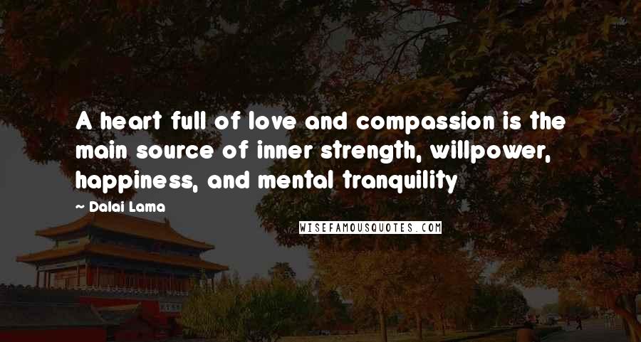 Dalai Lama Quotes: A heart full of love and compassion is the main source of inner strength, willpower, happiness, and mental tranquility