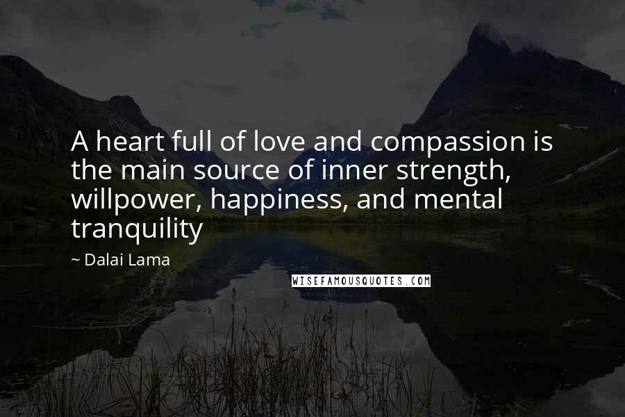 Dalai Lama Quotes: A heart full of love and compassion is the main source of inner strength, willpower, happiness, and mental tranquility
