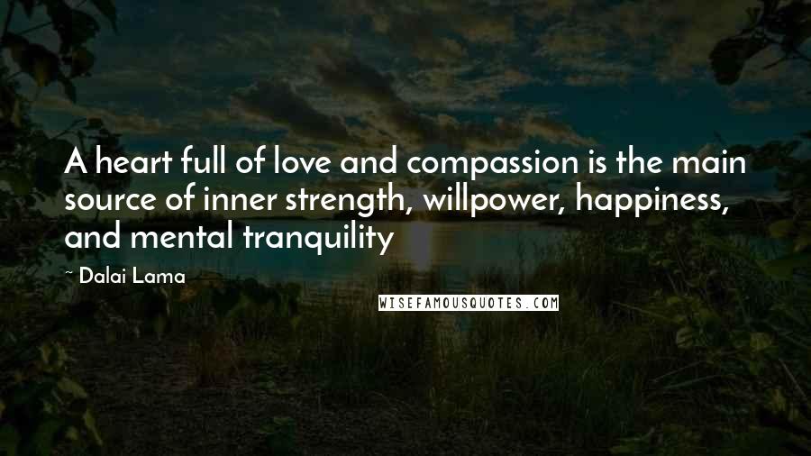 Dalai Lama Quotes: A heart full of love and compassion is the main source of inner strength, willpower, happiness, and mental tranquility