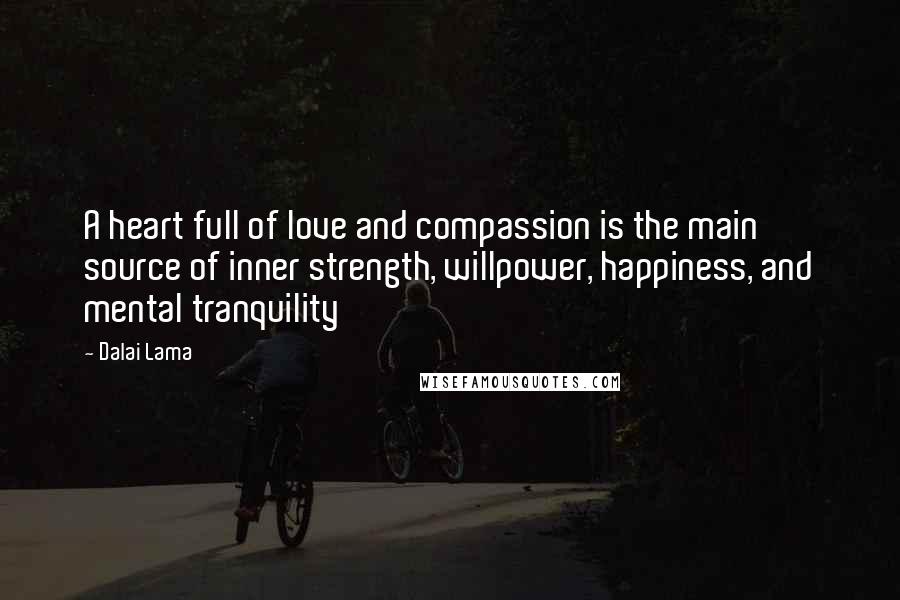 Dalai Lama Quotes: A heart full of love and compassion is the main source of inner strength, willpower, happiness, and mental tranquility