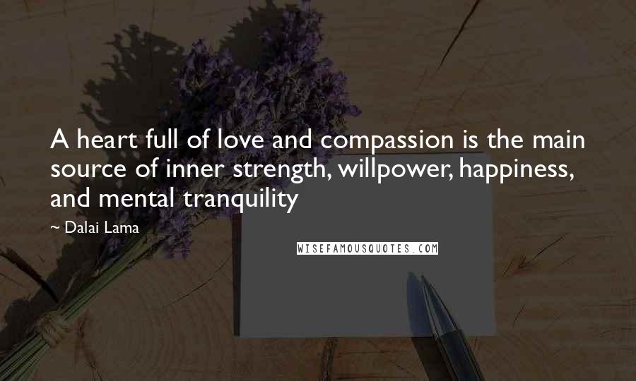 Dalai Lama Quotes: A heart full of love and compassion is the main source of inner strength, willpower, happiness, and mental tranquility