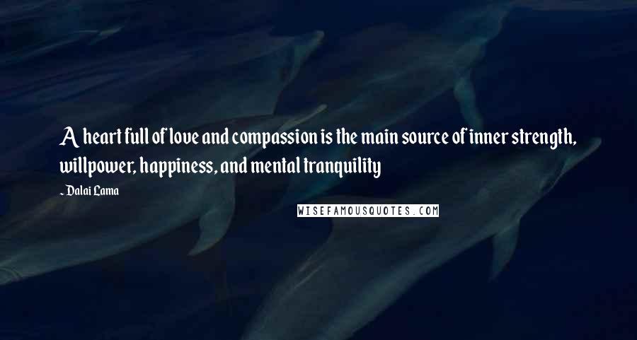 Dalai Lama Quotes: A heart full of love and compassion is the main source of inner strength, willpower, happiness, and mental tranquility