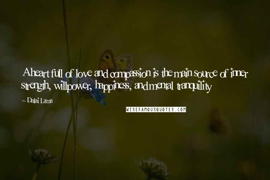 Dalai Lama Quotes: A heart full of love and compassion is the main source of inner strength, willpower, happiness, and mental tranquility