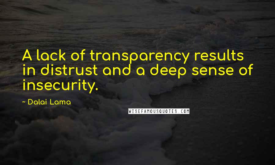 Dalai Lama Quotes: A lack of transparency results in distrust and a deep sense of insecurity.
