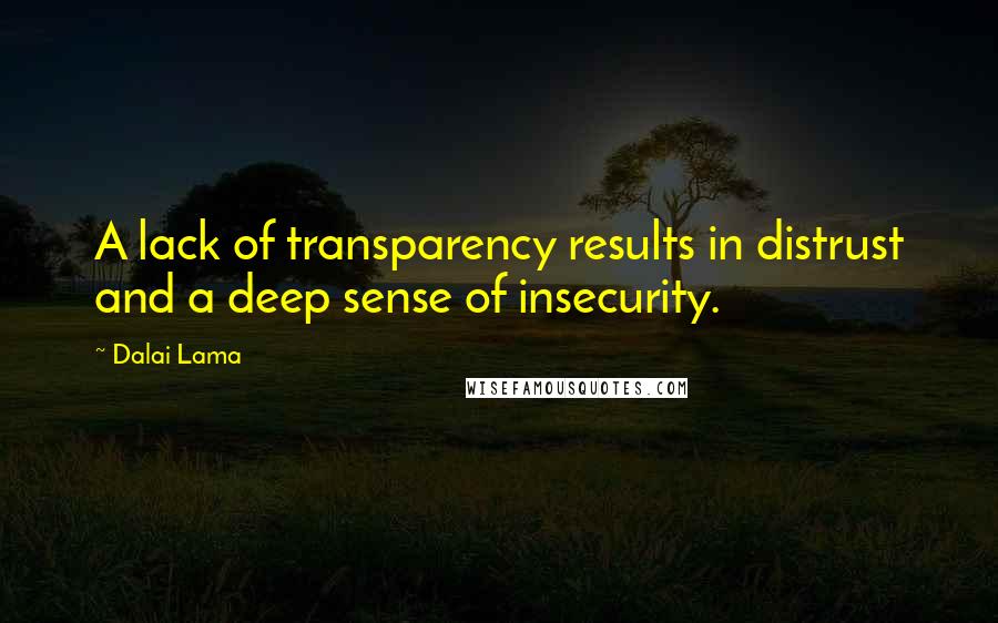 Dalai Lama Quotes: A lack of transparency results in distrust and a deep sense of insecurity.