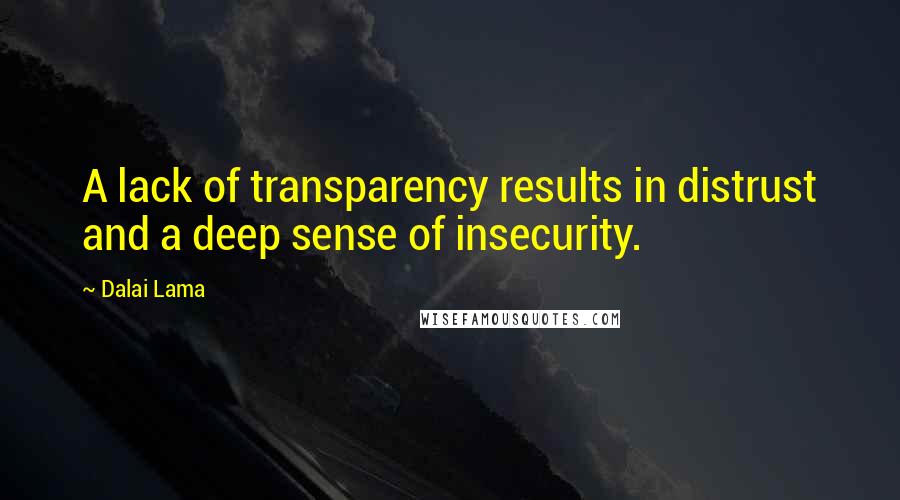 Dalai Lama Quotes: A lack of transparency results in distrust and a deep sense of insecurity.