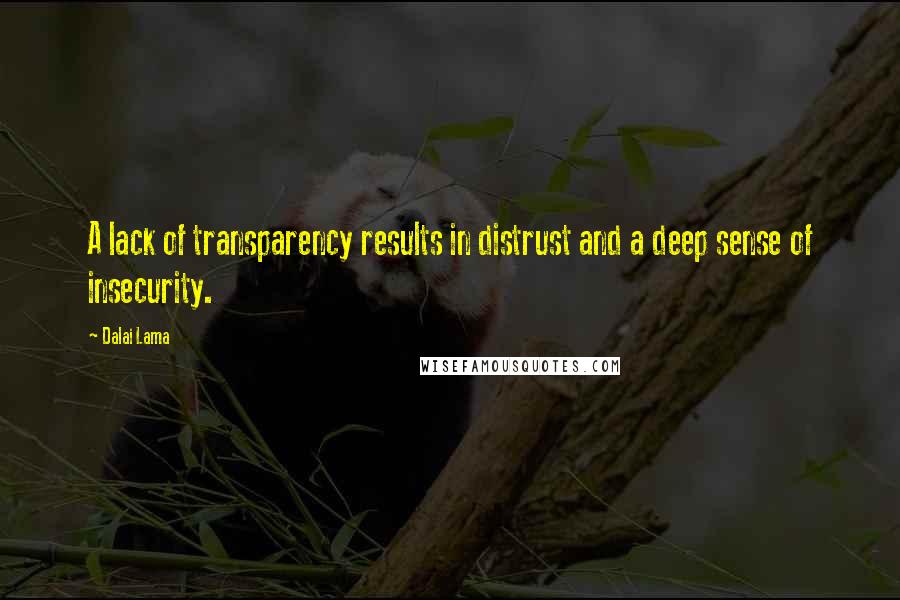 Dalai Lama Quotes: A lack of transparency results in distrust and a deep sense of insecurity.