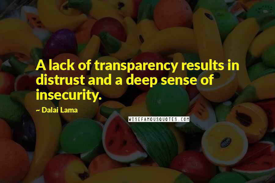 Dalai Lama Quotes: A lack of transparency results in distrust and a deep sense of insecurity.