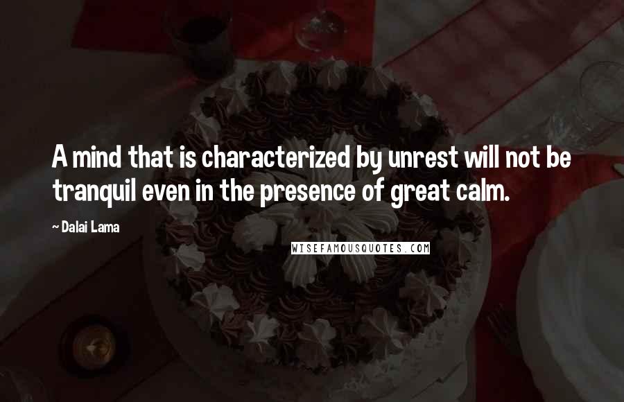 Dalai Lama Quotes: A mind that is characterized by unrest will not be tranquil even in the presence of great calm.