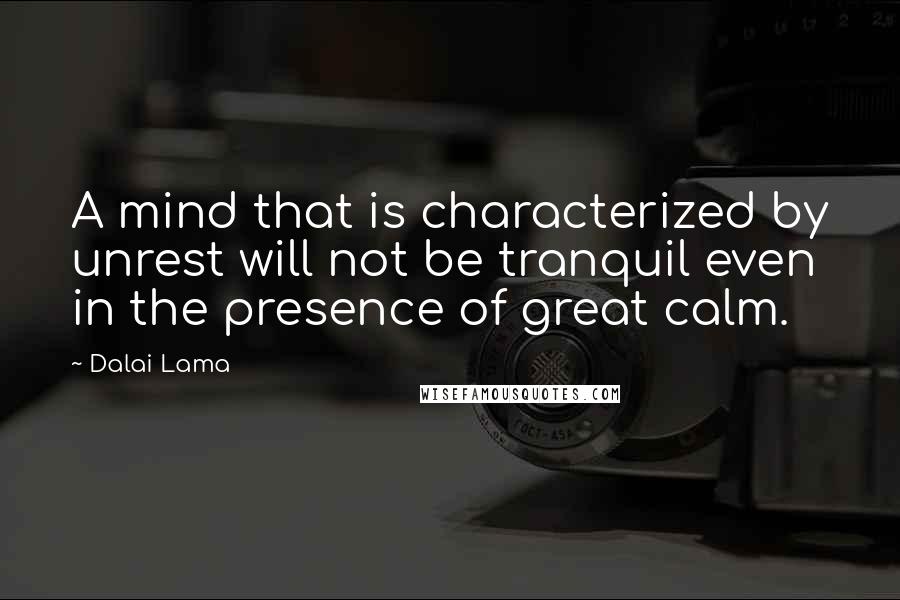 Dalai Lama Quotes: A mind that is characterized by unrest will not be tranquil even in the presence of great calm.