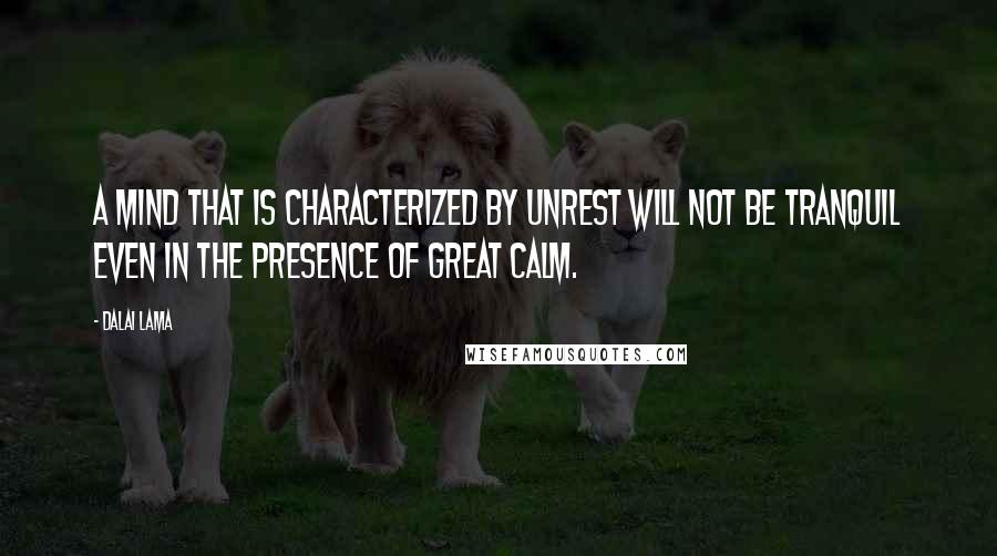 Dalai Lama Quotes: A mind that is characterized by unrest will not be tranquil even in the presence of great calm.