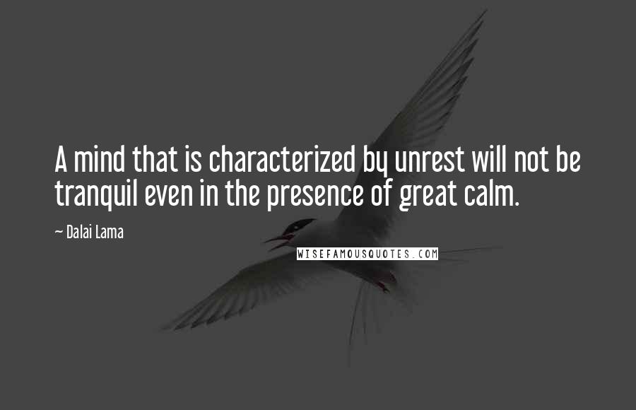 Dalai Lama Quotes: A mind that is characterized by unrest will not be tranquil even in the presence of great calm.