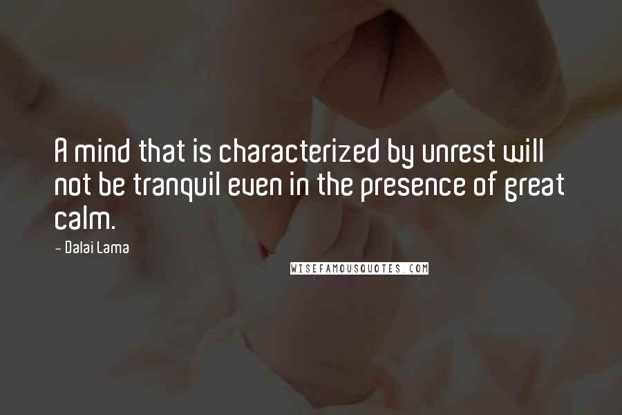 Dalai Lama Quotes: A mind that is characterized by unrest will not be tranquil even in the presence of great calm.