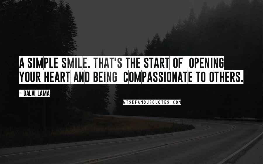 Dalai Lama Quotes: A simple smile. That's the start of opening your heart and being compassionate to others.