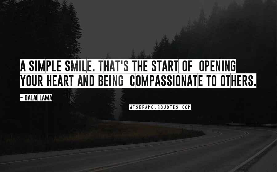 Dalai Lama Quotes: A simple smile. That's the start of  opening your heart and being  compassionate to others.