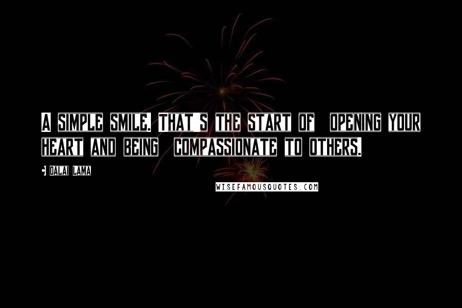 Dalai Lama Quotes: A simple smile. That's the start of  opening your heart and being  compassionate to others.