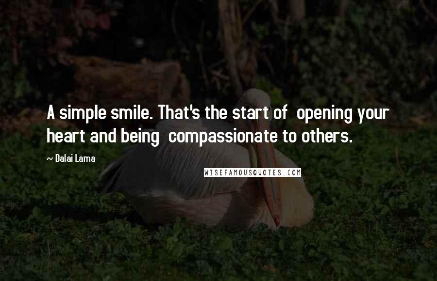 Dalai Lama Quotes: A simple smile. That's the start of  opening your heart and being  compassionate to others.