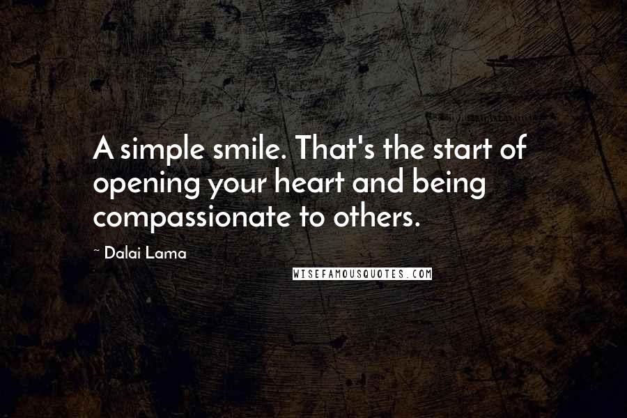 Dalai Lama Quotes: A simple smile. That's the start of  opening your heart and being  compassionate to others.