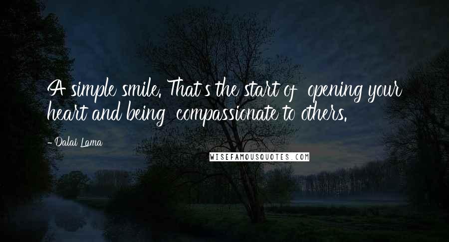 Dalai Lama Quotes: A simple smile. That's the start of  opening your heart and being  compassionate to others.