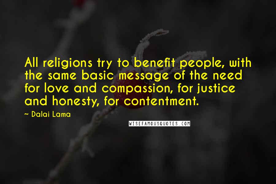 Dalai Lama Quotes: All religions try to benefit people, with the same basic message of the need for love and compassion, for justice and honesty, for contentment.