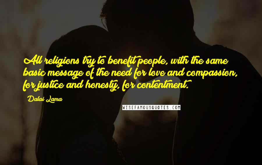 Dalai Lama Quotes: All religions try to benefit people, with the same basic message of the need for love and compassion, for justice and honesty, for contentment.