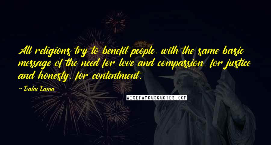 Dalai Lama Quotes: All religions try to benefit people, with the same basic message of the need for love and compassion, for justice and honesty, for contentment.