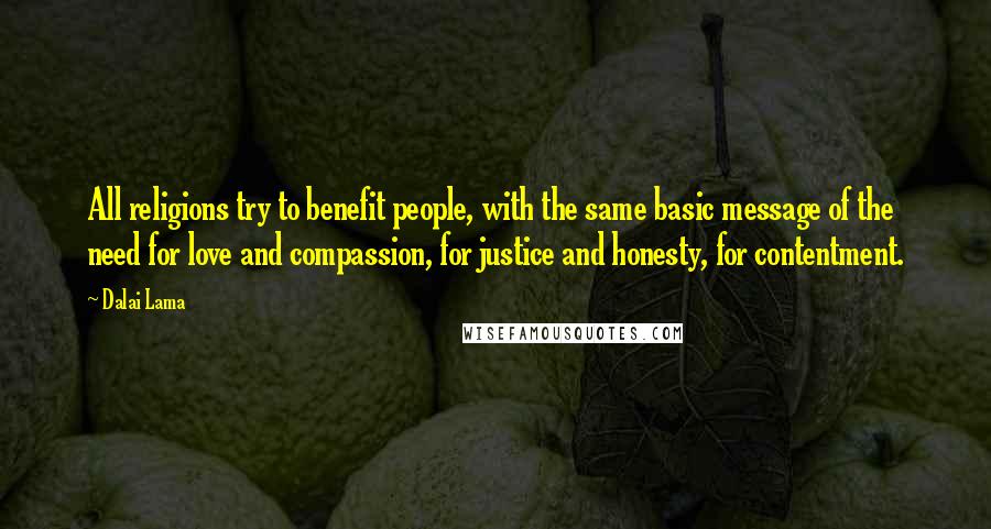 Dalai Lama Quotes: All religions try to benefit people, with the same basic message of the need for love and compassion, for justice and honesty, for contentment.