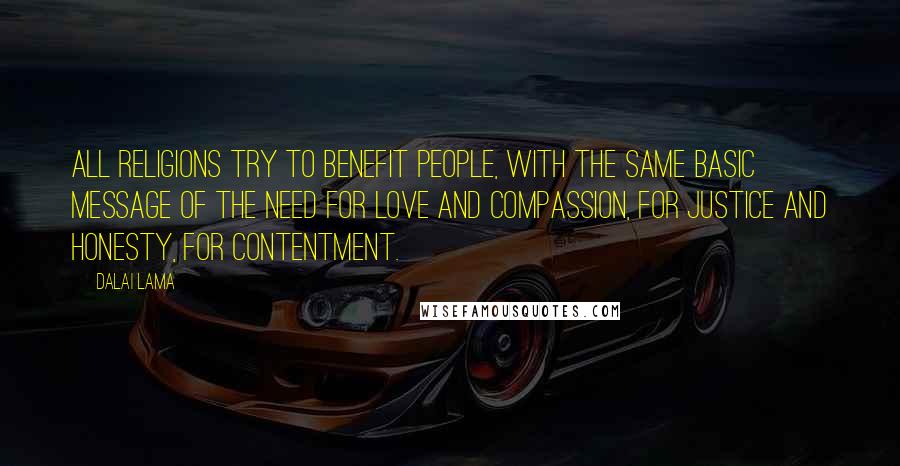 Dalai Lama Quotes: All religions try to benefit people, with the same basic message of the need for love and compassion, for justice and honesty, for contentment.